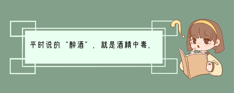 平时说的“醉酒”，就是酒精中毒，其主要原因是过量的酒精麻痹抑制人的（　　）A．中枢神
